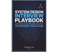 System Design Interview Playbook: Master Distributed Systems, Crack Big Tech Interviews, and Land High-Paying Offers - Step-by-Step Workbook