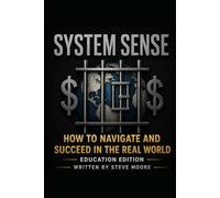 System Sense - How to Navigate and Succeed in the Real World: Understanding The Legal, Financial, Political, and Social Systems That Control Your Life