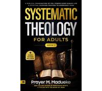 Systematic Christian Theology for Adults: A Biblical Examination of Sin, Its Origins, Manifestations, Power over Human Life, and Spiritual Warfare Prayers to Overcome Them