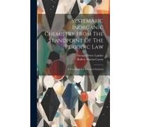 Systematic Inorganic Chemistry From The Standpoint Of The Periodic Law: A Text-Book For Advanced Students