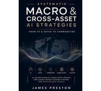 Systematic Macro & Cross-Asset AI Strategies: From FX & Rates to Commodities: AI-Driven Signals, Cross-Asset Models, and Global Macro Trading Systems for Professional Quants