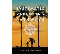 Systematic Parenting Pathways: Principles for Raising Great Human Beings