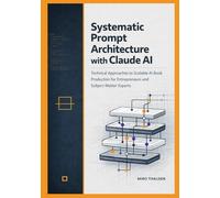 Systematic Prompt Architecture with Claude AI: Technical Approaches to Scalable AI Book Production for Entrepreneurs and Subject-Matter Experts