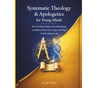 Systematic Theology & Apologetics for Young Minds: The 52-W eep-Dive Workbook: A Year of Biblical Doctrine, Logic, and Big Truths for Young Thinkers (Ages 8-14)