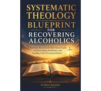 Systematic Theology Blueprint for Recovering Alcoholics: Christian Recovery & Faith-Based Guide to Overcoming Alcoholism, and Leading a Life of Lasting Sobriety