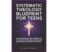 Systematic Theology Blueprint for Teens: A Youth Ministry Curriculum and Bible Study That Explains Christian Doctrine Clearly and Equips Teenagers to Stand Firm in Their Faith