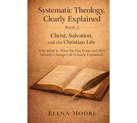 Systematic Theology, Clearly Explained - Book Two: Christ, Salvation, and the Church Made Understandable for Everyday Christians - King James Version