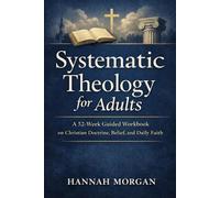 Systematic Theology for Adults: A 52-W uided Workbook on Christian Doctrine, Belief, and Daily Faith