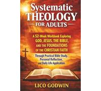 Systematic Theology for Adults: A 52-Week Workbook Exploring God, Jesus, the Bible, and the Foundations of the Christian Faith Through Practical Bible ... Reflection, and Daily Life Application
