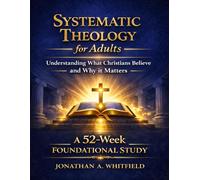 Systematic Theology for Adults: Understanding What Christians Believe and Why It Matters