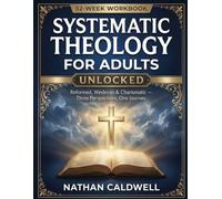 Systematic Theology for Adults Unlocked: Reformed, Wesleyan & Charismatic - Three Perspectives, One Journey - A 52-Week Workbook for Personal and Group Study