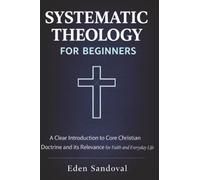 Systematic Theology for Beginners: A Clear Introduction to Core Christian Doctrine and Its Relevance for Faith and Everyday Life.