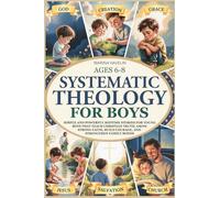 Systematic Theology for Boys 6-8: 50 simple and powerful bedtime stories for young boys that teach Christian truth, make a strong connection with god, build courage, and strengthen family bonds