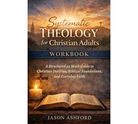 Systematic Theology for Christian Adults Workbook: A Structured 52 W uide to Christian Doctrine, Biblical Foundations, and Everyday Faith