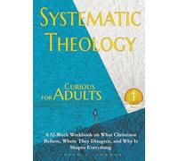 Systematic Theology for Curious Adults: A 52-Week Workbook on What Christians Believe, Where They Disagree, and Why It Shapes Everything