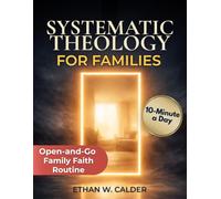 Systematic Theology For Families: Start strong and stay consistent | an open-and-go 5-10-15 routine that turns doctrine into habits, respects traditions, and fits busy evenings with zero prep.
