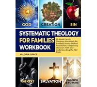 Systematic Theology for Families Workbook: 52-W amily Theology Workbook for Building Strong Biblical Foundation, Deepening Christian Faith and Understanding the NLT Bible