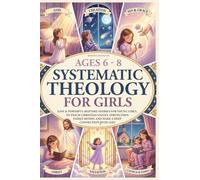 Systematic Theology for Girls 6-8: 50 Easy and Powerful Bedtime Stories for Young Girls That Teach Christian Values-Strengthen Family Bonds, and Make Deep Faith Simple