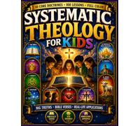 Systematic Theology For Kids: 10 Core Doctrines in 100 Short Lessons - Big Truths Made Simple in Just 5 Minutes a Day, Full Color