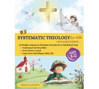 Systematic Theology for Kids: 38 Weekly Lessons in Christian Doctrine for a Full School Year: Understand the Holy Bible, Grow Closer to Jesus, and Learn How Faith Shapes Daily Life, King James Version