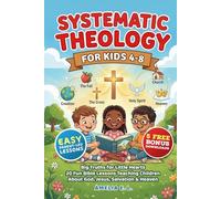 SYSTEMATIC THEOLOGY FOR KIDS 4-8: Big Truths for Little Hearts - 20 Fun Bible Lessons Teaching Children About God, Jesus, Salvation & Heaven