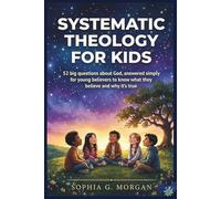 Systematic Theology for Kids: 52 Big Questions About God, Answered Simply for Young Believers to Know What They Believe and Why It's True