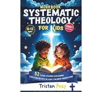 Systematic Theology for Kids 52 Clear Lessons Explaining Christian Beliefs in a Way Children Understand: A Bible-Based Workbook for Ages 8-12 | Doctrine, Scripture, and Faith Explained Step by Step