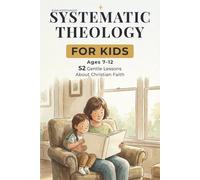 Systematic Theology for Kids: 52 Gentle Lessons to Help Children Understand Christian Faith Through Calm Conversations