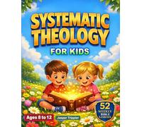 Systematic Theology for Kids: 52 Weekly Lessons Exploring Big Questions and Biblical Truth Through a Guided Year-Long Program in Christian Doctrine for Faith-Building