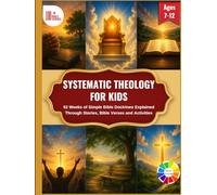 SYSTEMATIC THEOLOGY FOR KIDS: 52 Weeks of Simple Bible Doctrines Explained Through Stories, Bible Verses and Activities || Over 100 Bible Verses Inside For Ages 7 to 12 || Colored Interior