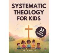 Systematic Theology for Kids: 52 Weeks Workbook: One Year. A Lifetime Foundation: A 52-Week Journey Through Core Doctrines to Build Bible Confidence and Lasting Faith in Young Minds