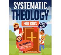 Systematic Theology for Kids: A 52-W hrist-Centered Roadmap to Build Strong Doctrine, Understand the Bible Clearly, and Grow Confident Faith (Ages 8-12)
