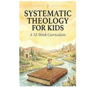 Systematic Theology for Kids: A 52-Week Curriculum & Workbook to Teach Biblical Doctrine, Core Truths & The Attributes of God - Includes Weekly Activities, Catechism Q&A, and Scripture Memory