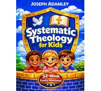 Systematic Theology for Kids: A 52-W amily Devotional with Bible Lessons, Scripture Studies, and Hands-On Activities to Teach Christian Doctrine