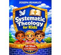 Systematic Theology for Kids: A 52-W amily Devotional with Bible Lessons, Scripture Studies, and Hands-On Activities to Teach Christian Doctrine