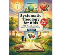 Systematic Theology for Kids: A 52-Week Journey to Clear and Confident Faith - An Interactive, Open-and-Go Workbook of Bible Truths for Kids 8-12 with Support for Unsure Parents