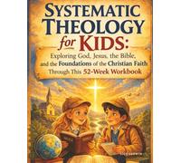 Systematic Theology for Kids: A 52-Week Workbook Exploring God, Jesus, the Bible, and the Foundations of the Christian Faith
