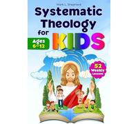 Systematic Theology for Kids: A Parent's Complete Guide to Teaching Bible Doctrine Without Seminary Training