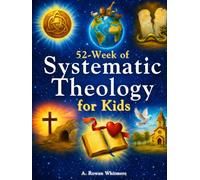 Systematic Theology for Kids: A Practical 52-Week Family Bible Study Guide to Help Children Understand the Bible, Know Jesus Deeply, and Build a Strong, Lasting Faith