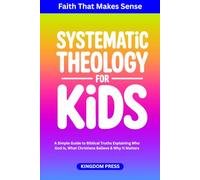 Systematic Theology for Kids: A Simple Guide to Biblical Truths Explaining Who God Is, What Christians Believe & Why It Matters