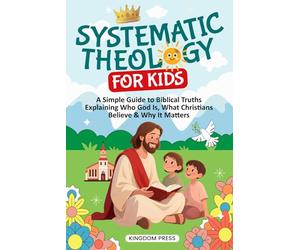 Systematic Theology for Kids: A Simple Guide to Biblical Truths Explaining Who God Is, What Christians Believe & Why It Matters