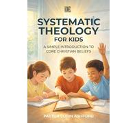 Systematic Theology for Kids: A Simple Introduction to Core Christian Beliefs (Ages 8-12)