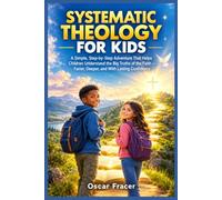 Systematic Theology For Kids: A Simple, Step-by-Step Adventure That Helps Children Understand the Big Truths of the Faith - Faster, Deeper, and With Lasting Confidence
