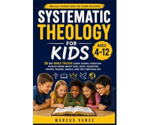 Systematic Theology for Kids Ages 4-12: 30 Big Bible Truths Every Young Christian Should Know About God, Jesus, Salvation, Prayer, Heaven, Angels, and the Christian Life
