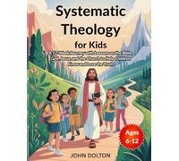 Systematic Theology for Kids ages 6-12: A 52-Week Journey with Lessons on the Bible, God, Jesus, and the Church to Help Children Know and Love the Truth