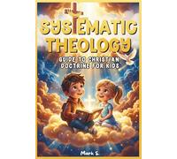 Systematic Theology for Kids: An Interactive 52-W dventure Through Core Christian Beliefs to Raise Kids Who Know What They Believe and Why For primary school