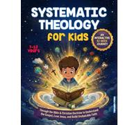 Systematic Theology for Kids: An Interactive 52-Week Journey Through the Bible & Christian Doctrine to Understand the Gospel, Love Jesus, and Build Unshakable Faith