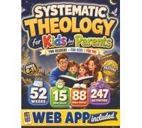 Systematic Theology for Kids and Parents: A 52-Week Workbook + Web App to Pass On the Faith to Your Child, Straight from the Bible, in 15 Minutes a W or Parents Learning Alongside Them