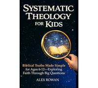 Systematic Theology for Kids: Biblical Truths Made Simple for Ages 6-12-Exploring Faith Through Big Questions