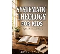 Systematic Theology for Kids: Big Bible Truths Made Simple for Ages 10-16